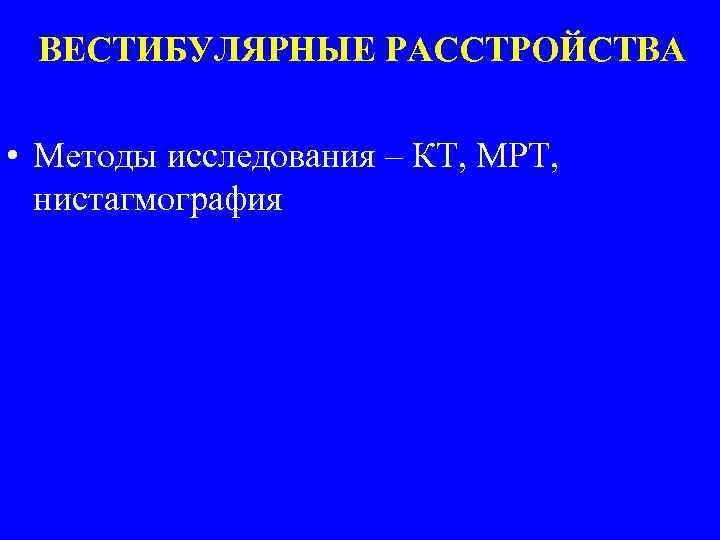 ВЕСТИБУЛЯРНЫЕ РАССТРОЙСТВА • Методы исследования – КТ, МРТ, нистагмография 