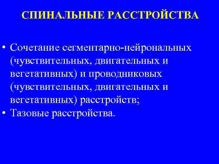 СПИНАЛЬНЫЕ РАССТРОЙСТВА • Сочетание сегментарно-нейрональных (чувствительных, двигательных и вегетативных) и проводниковых (чувствительных, двигательных и