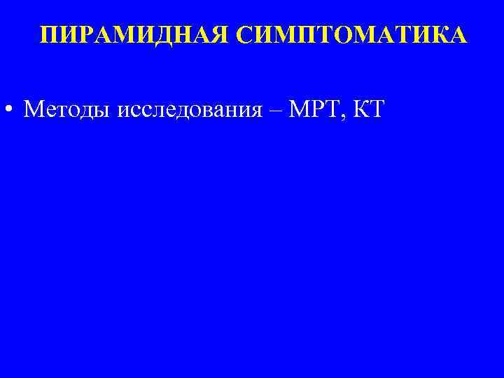 ПИРАМИДНАЯ СИМПТОМАТИКА • Методы исследования – МРТ, КТ 