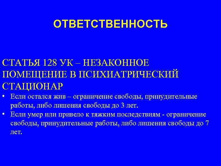 ОТВЕТСТВЕННОСТЬ СТАТЬЯ 128 УК – НЕЗАКОННОЕ ПОМЕЩЕНИЕ В ПСИХИАТРИЧЕСКИЙ СТАЦИОНАР • Если остался жив