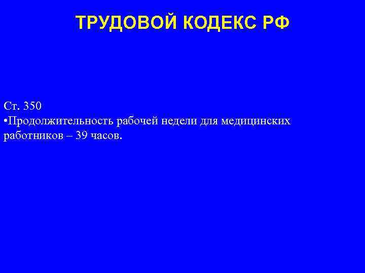 ТРУДОВОЙ КОДЕКС РФ Ст. 350 • Продолжительность рабочей недели для медицинских работников – 39