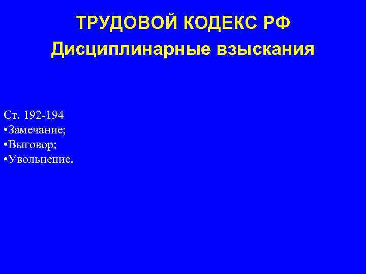 ТРУДОВОЙ КОДЕКС РФ Дисциплинарные взыскания Ст. 192 -194 • Замечание; • Выговор; • Увольнение.