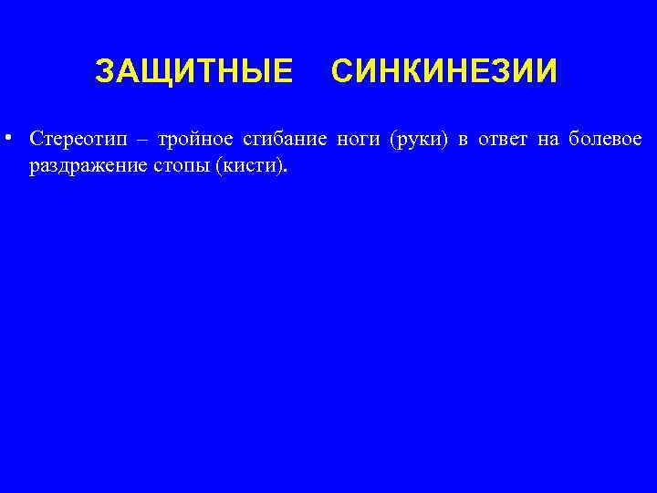 ЗАЩИТНЫЕ СИНКИНЕЗИИ • Стереотип – тройное сгибание ноги (руки) в ответ на болевое раздражение