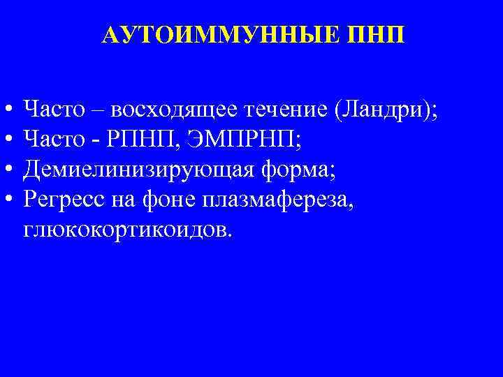 АУТОИММУННЫЕ ПНП • • Часто – восходящее течение (Ландри); Часто - РПНП, ЭМПРНП; Демиелинизирующая