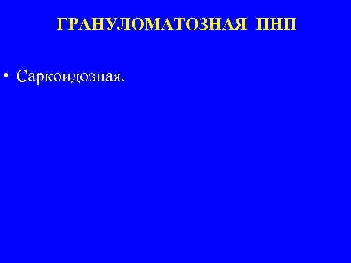 ГРАНУЛОМАТОЗНАЯ ПНП • Саркоидозная. 
