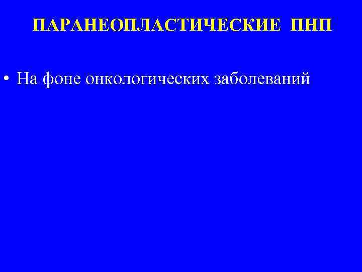 ПАРАНЕОПЛАСТИЧЕСКИЕ ПНП • На фоне онкологических заболеваний 