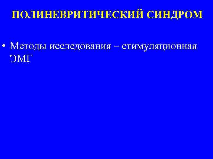 ПОЛИНЕВРИТИЧЕСКИЙ СИНДРОМ • Методы исследования – стимуляционная ЭМГ 
