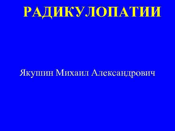 РАДИКУЛОПАТИИ Якушин Михаил Александрович 