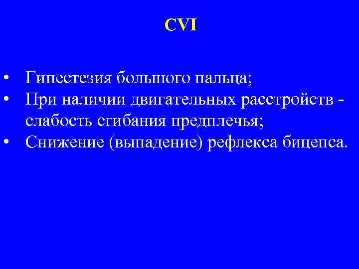 CVI • Гипестезия большого пальца; • При наличии двигательных расстройств слабость сгибания предплечья; •