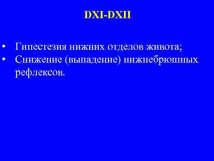 DXI-DXII • Гипестезия нижних отделов живота; • Снижение (выпадение) нижнебрюшных рефлексов. 