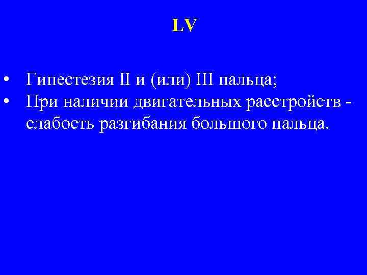 LV • Гипестезия II и (или) III пальца; • При наличии двигательных расстройств слабость