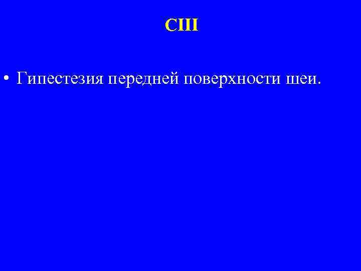 CIII • Гипестезия передней поверхности шеи. 