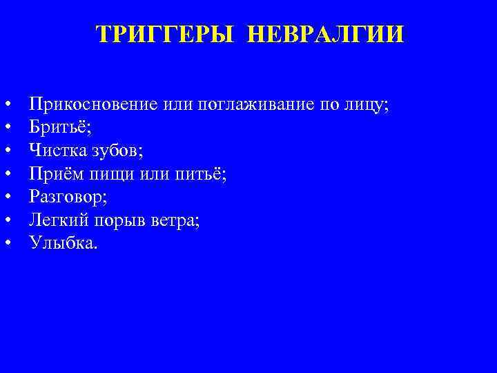 ТРИГГЕРЫ НЕВРАЛГИИ • • Прикосновение или поглаживание по лицу; Бритьё; Чистка зубов; Приём пищи