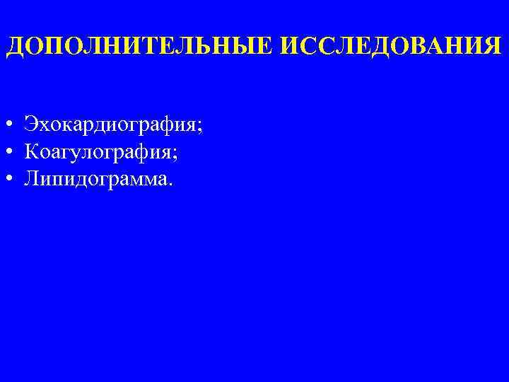 ДОПОЛНИТЕЛЬНЫЕ ИССЛЕДОВАНИЯ • Эхокардиография; • Коагулография; • Липидограмма. 