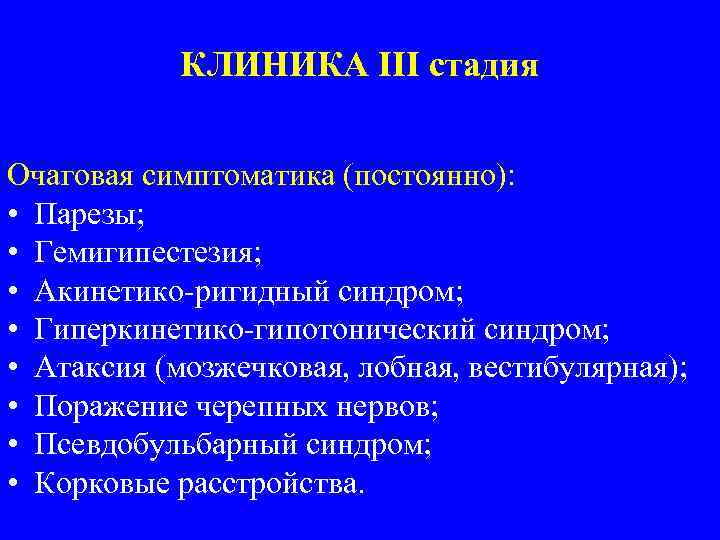 КЛИНИКА III стадия Очаговая симптоматика (постоянно): • Парезы; • Гемигипестезия; • Акинетико-ригидный синдром; •