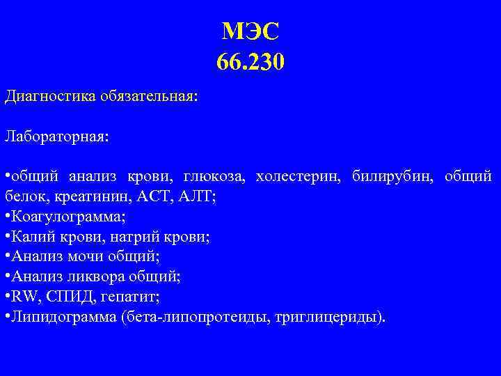 МЭС 66. 230 Диагностика обязательная: Лабораторная: • общий анализ крови, глюкоза, холестерин, билирубин, общий