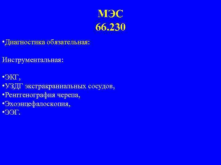 МЭС 66. 230 • Диагностика обязательная: Инструментальная: • ЭКГ, • УЗДГ экстракраниальных сосудов, •