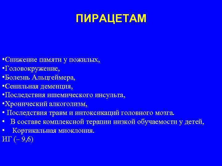 ПИРАЦЕТАМ • Снижение памяти у пожилых, • Головокружение, • Болезнь Альцгеймера, • Сенильная деменция,