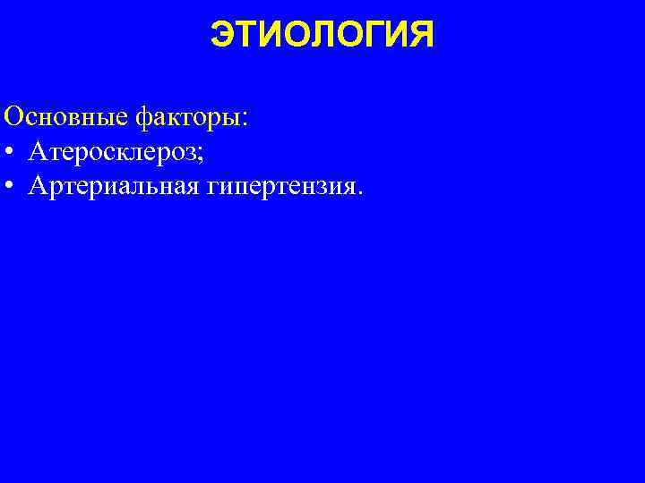 ЭТИОЛОГИЯ Основные факторы: • Атеросклероз; • Артериальная гипертензия. 