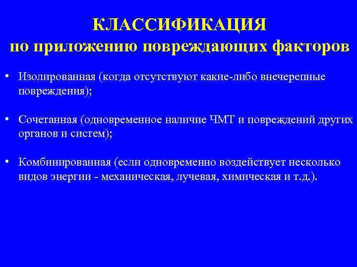 КЛАССИФИКАЦИЯ по приложению повреждающих факторов • Изолированная (когда отсутствуют какие-либо внечерепные повреждения); • Сочетанная