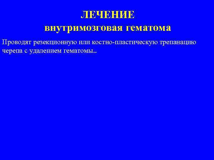 ЛЕЧЕНИЕ внутримозговая гематома Проводят резекционную или костно-пластическую трепанацию черепа с удалением гематомы. . 