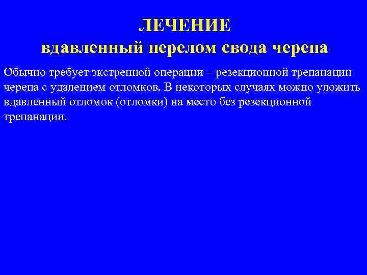 ЛЕЧЕНИЕ вдавленный перелом свода черепа Обычно требует экстренной операции – резекционной трепанации черепа с