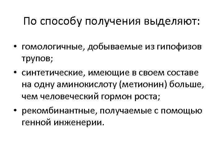 По способу получения выделяют: • гомологичные, добываемые из гипофизов трупов; • синтетические, имеющие в