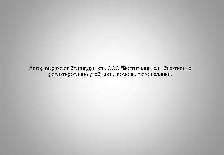 Автор выражает благодарность ООО "Волготранс" за объективное редактирование учебника и помощь в его издании.