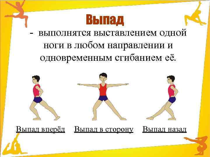 Выпад - выполнятся выставлением одной ноги в любом направлении и одновременным сгибанием её. Выпад