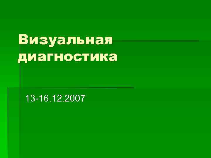 Визуальная диагностика 13 16. 12. 2007 