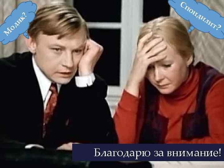 к? и М од Сп о нд ил ит ? Благодарю за внимание! 