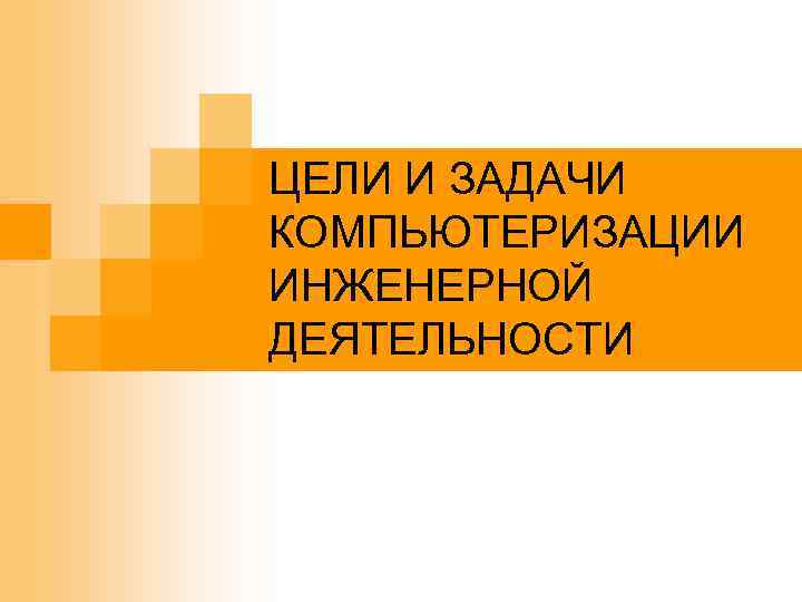 ЦЕЛИ И ЗАДАЧИ КОМПЬЮТЕРИЗАЦИИ ИНЖЕНЕРНОЙ ДЕЯТЕЛЬНОСТИ 