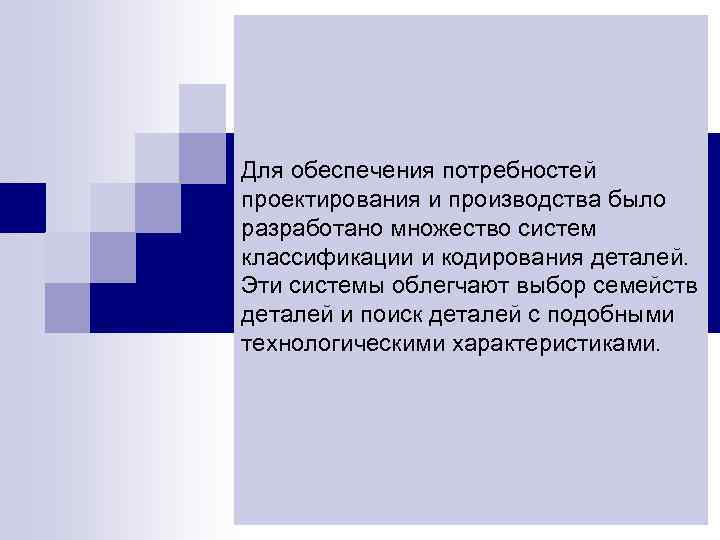 Для обеспечения потребностей проектирования и производства было разработано множество систем классификации и кодирования деталей.