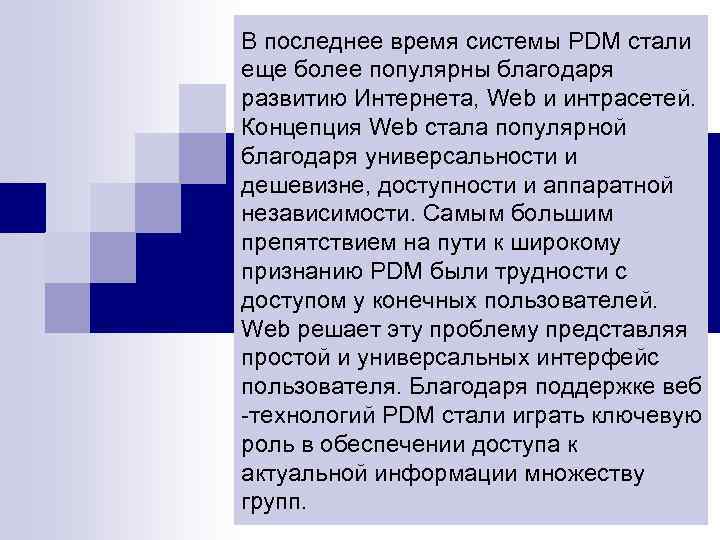 В последнее время системы PDM стали еще более популярны благодаря развитию Интернета, Web и