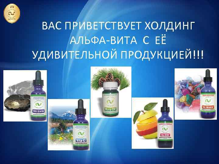 ВАС ПРИВЕТСТВУЕТ ХОЛДИНГ АЛЬФА-ВИТА С ЕЁ УДИВИТЕЛЬНОЙ ПРОДУКЦИЕЙ!!! 