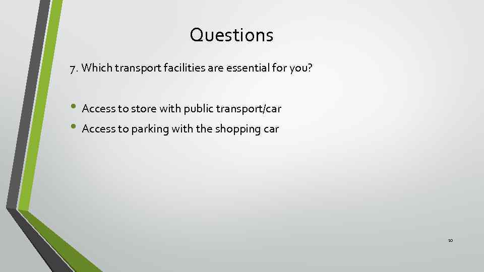 Questions 7. Which transport facilities are essential for you? • Access to store with