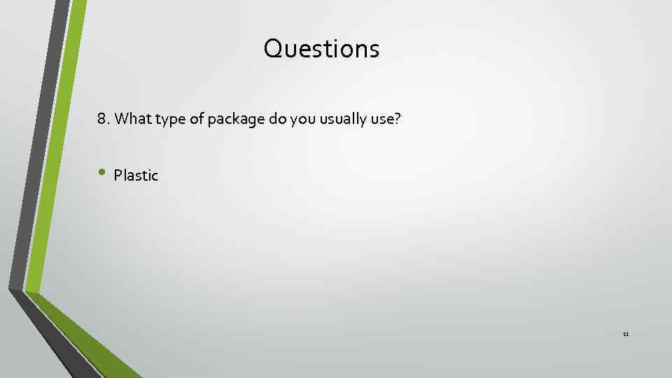 Questions 8. What type of package do you usually use? • Plastic 11 