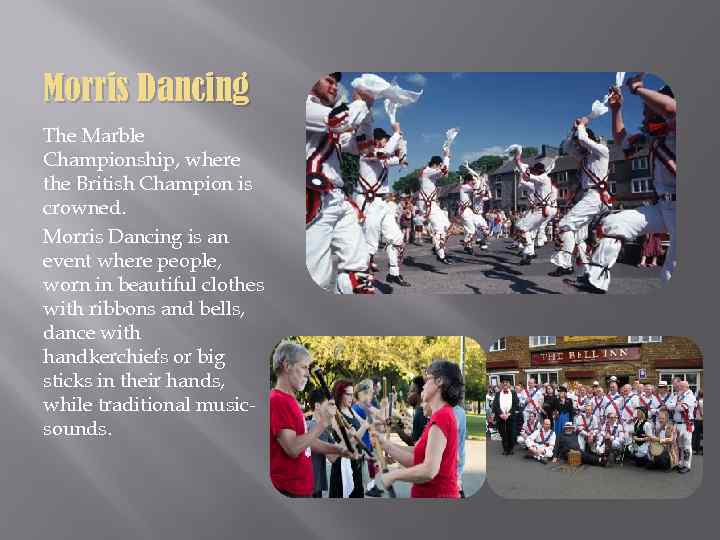 Morris Dancing The Marble Championship, where the British Champion is crowned. Morris Dancing is