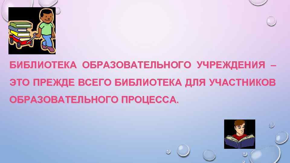 БИБЛИОТЕКА ОБРАЗОВАТЕЛЬНОГО УЧРЕЖДЕНИЯ – ЭТО ПРЕЖДЕ ВСЕГО БИБЛИОТЕКА ДЛЯ УЧАСТНИКОВ ОБРАЗОВАТЕЛЬНОГО ПРОЦЕССА. 