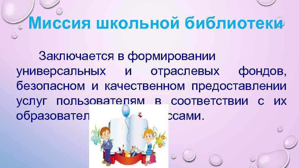 Миссия школьной библиотеки Заключается в формировании универсальных и отраслевых фондов, безопасном и качественном предоставлении