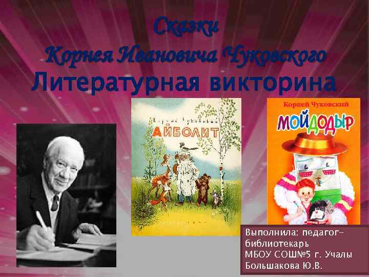 Сказки Корнея Ивановича Чуковского Литературная викторина Выполнила: педагогбиблиотекарь МБОУ СОШ№ 5 г. Учалы Большакова