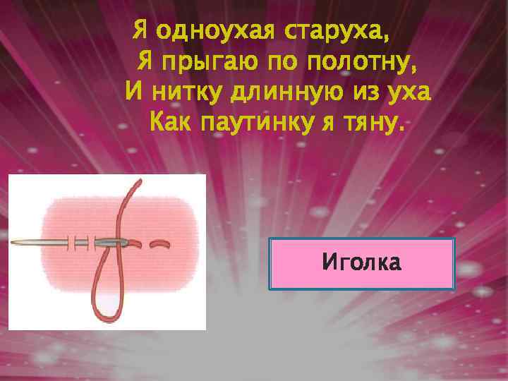 Я одноухая старуха, Я прыгаю по полотну, И нитку длинную из уха Как паутинку