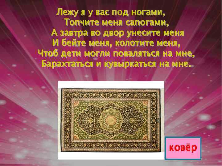 Лежу я у вас под ногами, Топчите меня сапогами, А завтра во двор унесите