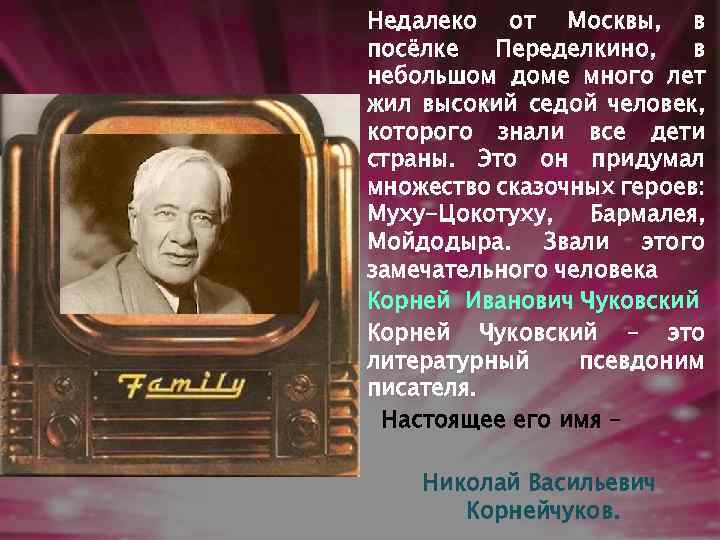 Недалеко от Москвы, в посёлке Переделкино, в небольшом доме много лет жил высокий седой