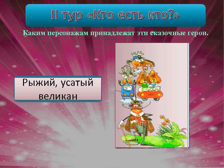 II тур «Кто есть кто? » Каким персонажам принадлежат эти сказочные герои. Федора Рыжий,