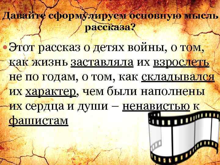 Давайте сформулируем основную мысль рассказа? Этот рассказ о детях войны, о том, как жизнь