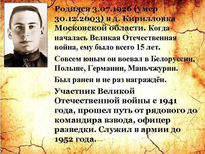 Родился 3. 07. 1926 (умер 30. 12. 2003) в д. Кирилловка Московской области. Когда