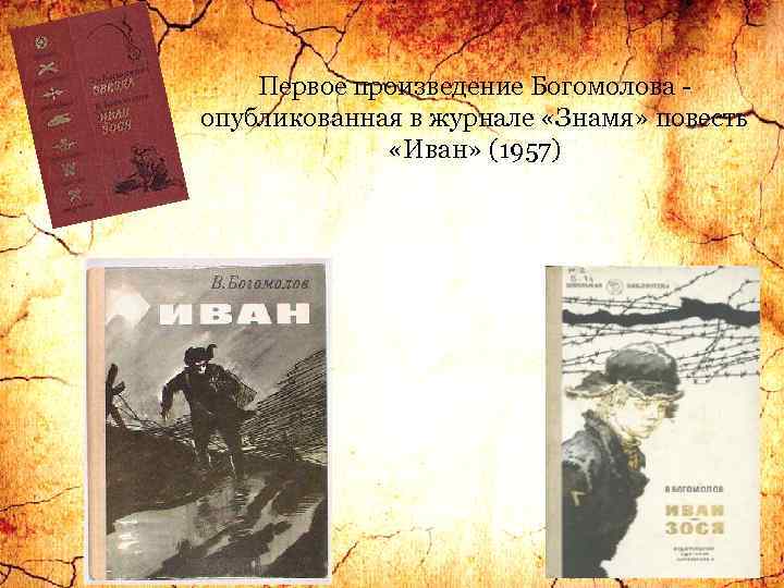 Первое произведение Богомолова - опубликованная в журнале «Знамя» повесть «Иван» (1957) 