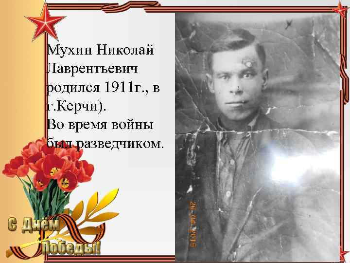 Мухин Николай Лаврентьевич родился 1911 г. , в г. Керчи). Во время войны был