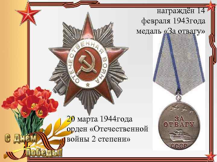 награждён 14 февраля 1943 года медаль «За отвагу» 20 марта 1944 года орден «Отечественной